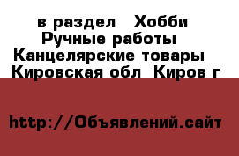  в раздел : Хобби. Ручные работы » Канцелярские товары . Кировская обл.,Киров г.